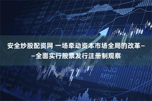 安全炒股配资网 一场牵动资本市场全局的改革——全面实行股票发行注册制观察