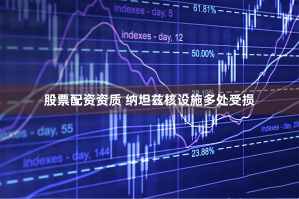 股票配资资质 纳坦兹核设施多处受损