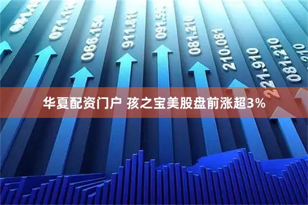 华夏配资门户 孩之宝美股盘前涨超3%